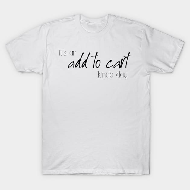 It's an add to cart kinda day T-Shirt by WhyStillSingle